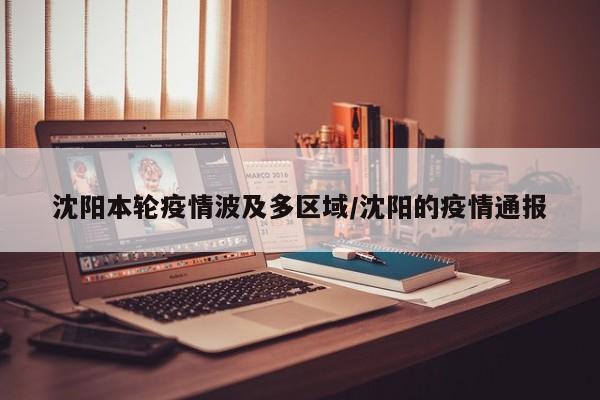 沈阳本轮疫情波及多区域/沈阳的疫情通报
