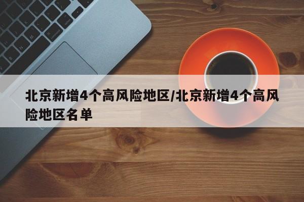 北京新增4个高风险地区/北京新增4个高风险地区名单