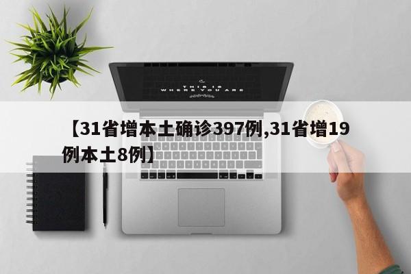 【31省增本土确诊397例,31省增19例本土8例】