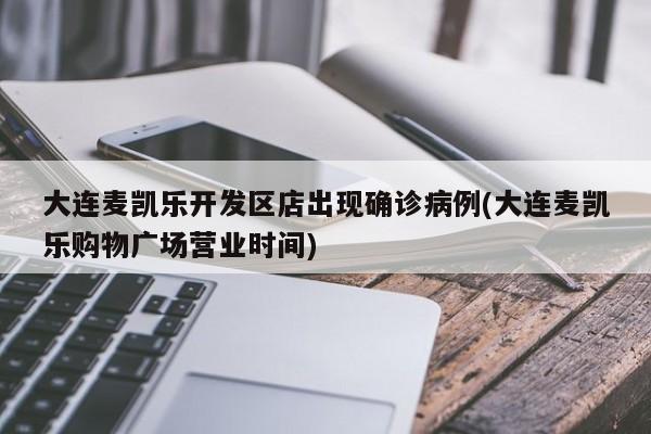 大连麦凯乐开发区店出现确诊病例(大连麦凯乐购物广场营业时间)