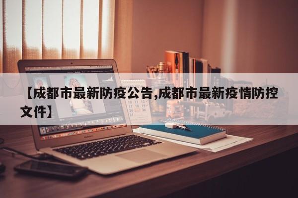 【成都市最新防疫公告,成都市最新疫情防控文件】