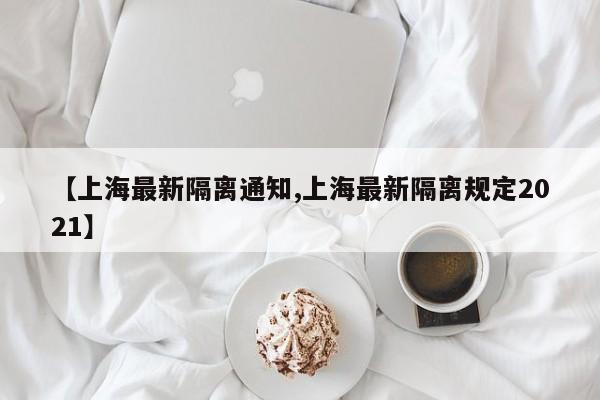 【上海最新隔离通知,上海最新隔离规定2021】