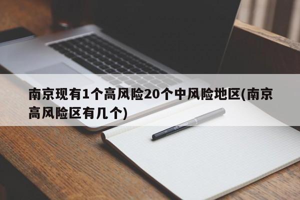 南京现有1个高风险20个中风险地区(南京高风险区有几个)