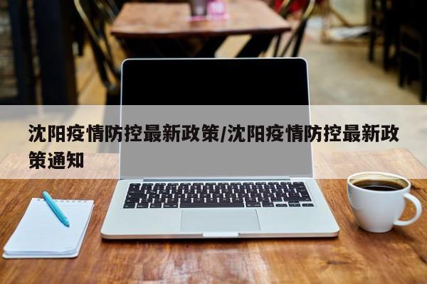 沈阳疫情防控最新政策/沈阳疫情防控最新政策通知