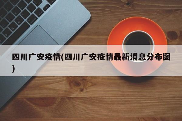 四川广安疫情(四川广安疫情最新消息分布图)
