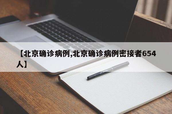 【北京确诊病例,北京确诊病例密接者654人】