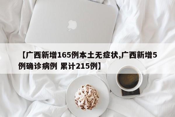 【广西新增165例本土无症状,广西新增5例确诊病例 累计215例】