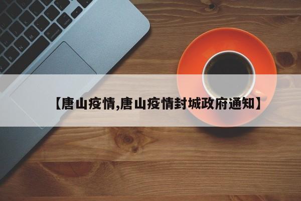 【唐山疫情,唐山疫情封城政府通知】