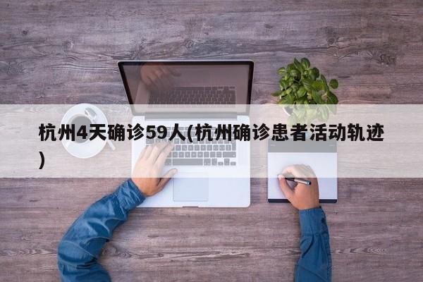 杭州4天确诊59人(杭州确诊患者活动轨迹)