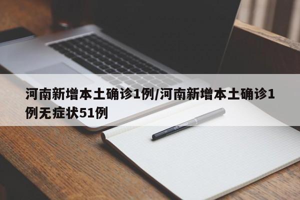 河南新增本土确诊1例/河南新增本土确诊1例无症状51例