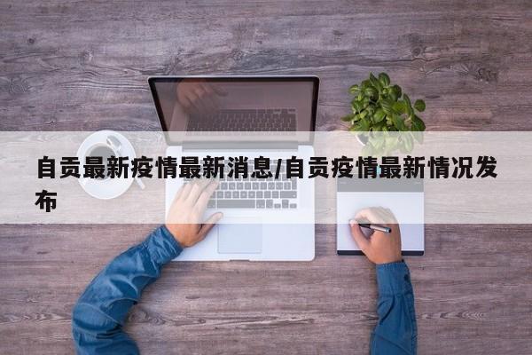 自贡最新疫情最新消息/自贡疫情最新情况发布