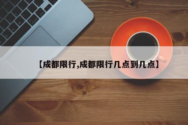 【成都限行,成都限行几点到几点】