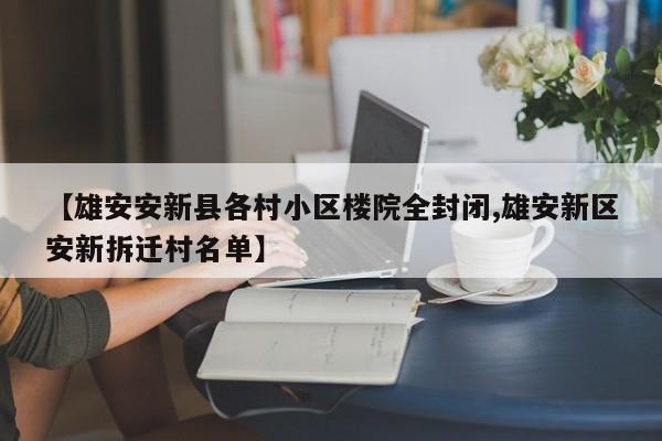 【雄安安新县各村小区楼院全封闭,雄安新区安新拆迁村名单】