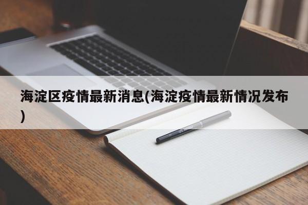 海淀区疫情最新消息(海淀疫情最新情况发布)