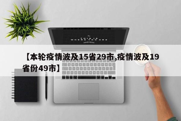 【本轮疫情波及15省29市,疫情波及19省份49市】