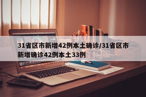 31省区市新增42例本土确诊/31省区市新增确诊42例本土33例
