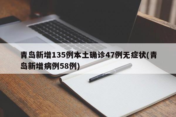 青岛新增135例本土确诊47例无症状(青岛新增病例58例)